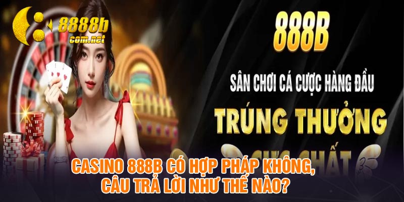 Casino 888B có hợp pháp không, câu trả lời như thế nào?