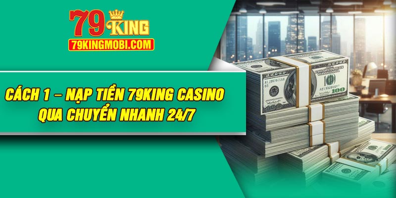 Cách 1 – Nạp tiền 79King Casino qua chuyển nhanh 24/7