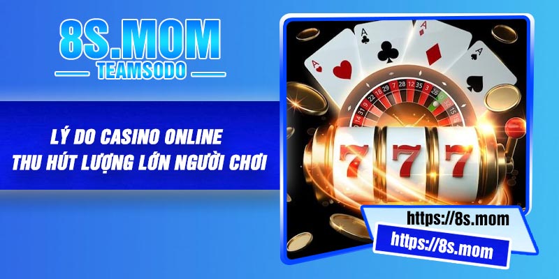 Lý do casino online thu hút lượng lớn người chơi